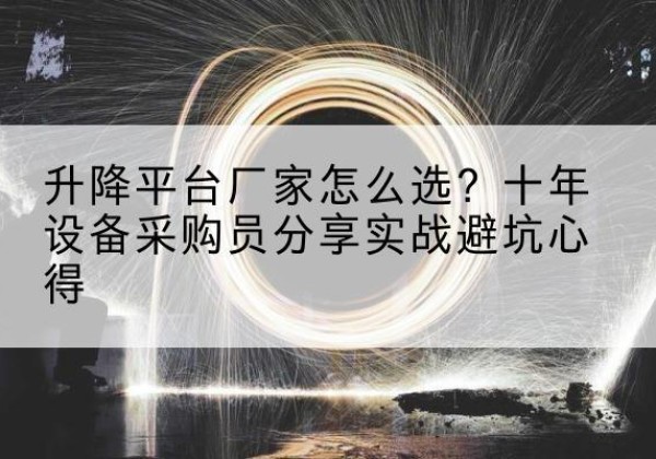 获嘉升降平台厂家-怎么选？十年设备采购员分享实战避坑心得