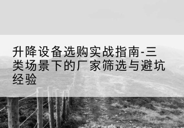 获嘉移动式升降机厂家推荐-升降设备选购实战指南-三类场景下的厂家筛选与避坑经验