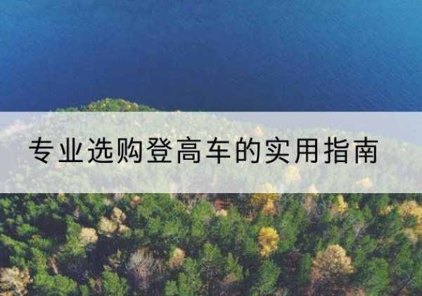 获嘉电动登高车厂家推荐-专业选购登高车的实用指南