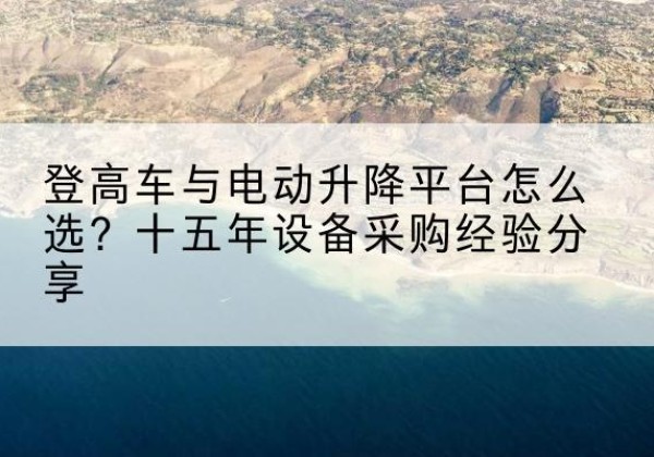 获嘉登高车厂家厂家-登高车与电动升降平台怎么选？十五年设备采购经验分享