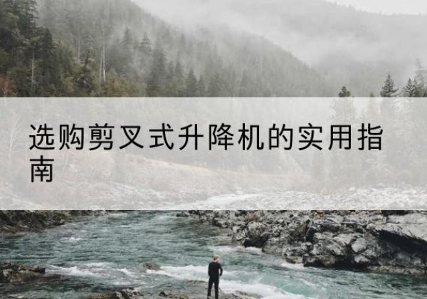 获嘉剪叉式升降机怎么选-选购剪叉式升降机的实用指南