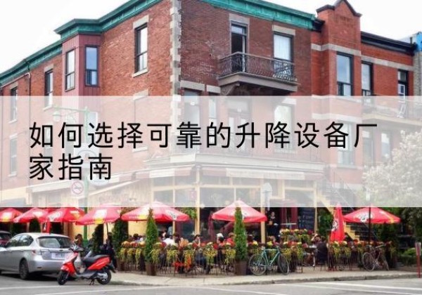 获嘉电动升降机厂家-如何选择可靠的升降设备厂家指南